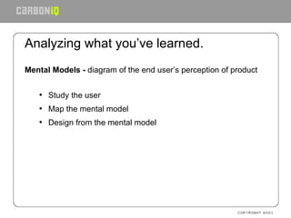 Analyzing what you’ve learned. <ul><li>Mental Models -  diagram of the end user’s perception of product </li></ul><ul><ul>...