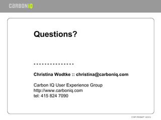Questions? - - - - - - - - - - - - - - - Christina Wodtke :: christina@carboniq.com   Carbon IQ User Experience Group  htt...