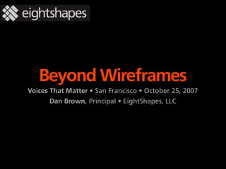Beyond Wireframes
Voices That Matter • San Francisco • October 25, 2007
      Dan Brown, Principal • EightShapes, LLC