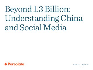 Beyond 1.3 Billion:
Understanding China
and Social Media

Yuanbo Liu | @yuanboliu

 