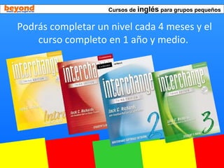 Cursos de inglés para grupos pequeños
Podrás completar un nivel cada 4 meses y el
curso completo en 1 año y medio.
 