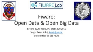 Fiware:
Open Data & Open Big Data
Beyond 2020, Recife, PE. Brazil. July 2016
Sergio Takeo Kofuji, kofuji@usp.br
Universidade de São Paulo
 