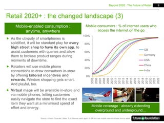 9
Retail 2020+ : the changed landscape (3)
Beyond 2020 : The Future of Retail
 As the ubiquity of smartphones is
solidifi...