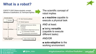 Pondering BEYOND seminars
Attribution-ShareAlike 4.0 International
Davide RIZZO 2021
@dav_rizzo
What is a robot?
13
#AgAutomation #FollowTheRobot
The scientific concept of
robot implies
■ a machine capable to
execute a physical task
AND at least:
■ being versatile
(capable to execute
different tasks)
AND/OR
■ auto-adaptive to the
working environment
COIFFET P (2007) Robots industriels: concepts,
définitions et classifications. Ed. Techniques Ingénieur
 