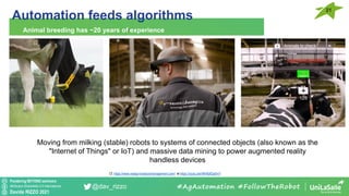 Pondering BEYOND seminars
Attribution-ShareAlike 4.0 International
Davide RIZZO 2021
@dav_rizzo
Automation feeds algorithms
Animal breeding has ~20 years of experience
#AgAutomation #FollowTheRobot
Moving from milking (stable) robots to systems of connected objects (also known as the
"Internet of Things" or IoT) and massive data mining to power augmented reality
handless devices
Cf. https://www.nedap-livestockmanagement.com/ et https://youtu.be/rMH8afQs0mY
21
 