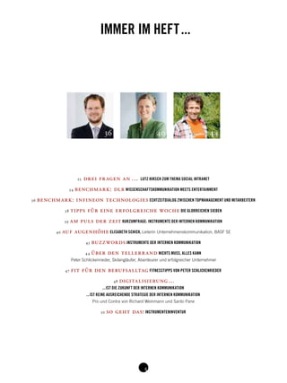 IMMER IM HEFT ... 
36 40 44 
25 drei fragen an … LUTZ HIRSCH ZUM THEMA SOCIAL INTRANET 
34 benchmark: dlr WISSENSCHAFTSKOMMUNIKATION MEETS ENTERTAINMENT 
36 benchmark: infineon technologies ECHTZEITDIALOG ZWISCHEN TOPMANAGEMENT UND MITARBEITERN 
38 tipps für eine erfolgreiche woche DIE GLORREICHEN SIEBEN 
39 am puls der zeit KURZUMFRAGE: INSTRUMENTE DER INTERNEN KOMMUNIKATION 
40 auf augenhöhe ELISABETH SCHICK, Leiterin Unternehmenskommunikation, BASF SE 
43 buzzwords INSTRUMENTE DER INTERNEN KOMMUNIKATION 
44 über den tellerrand NICHTS MUSS, ALLES KANN 
Peter Schlickenrieder, Skilangläufer, Abenteurer und erfolgreicher Unternehmer 
47 fit für den berufsalltag FITNESSTIPPS VON PETER SCHLICKENRIEDER 
48 digitalisierung ... 
... IST DIE ZUKUNFT DER INTERNEN KOMMUNIKATION 
... IST KEINE AUSREICHENDE STRATEGIE DER INTERNEN KOMMUNIKATION 
Pro und Contra von Richard Weinmann und Santo Pane 
50 so geht das! INSTRUMENTENINVENTUR 
 