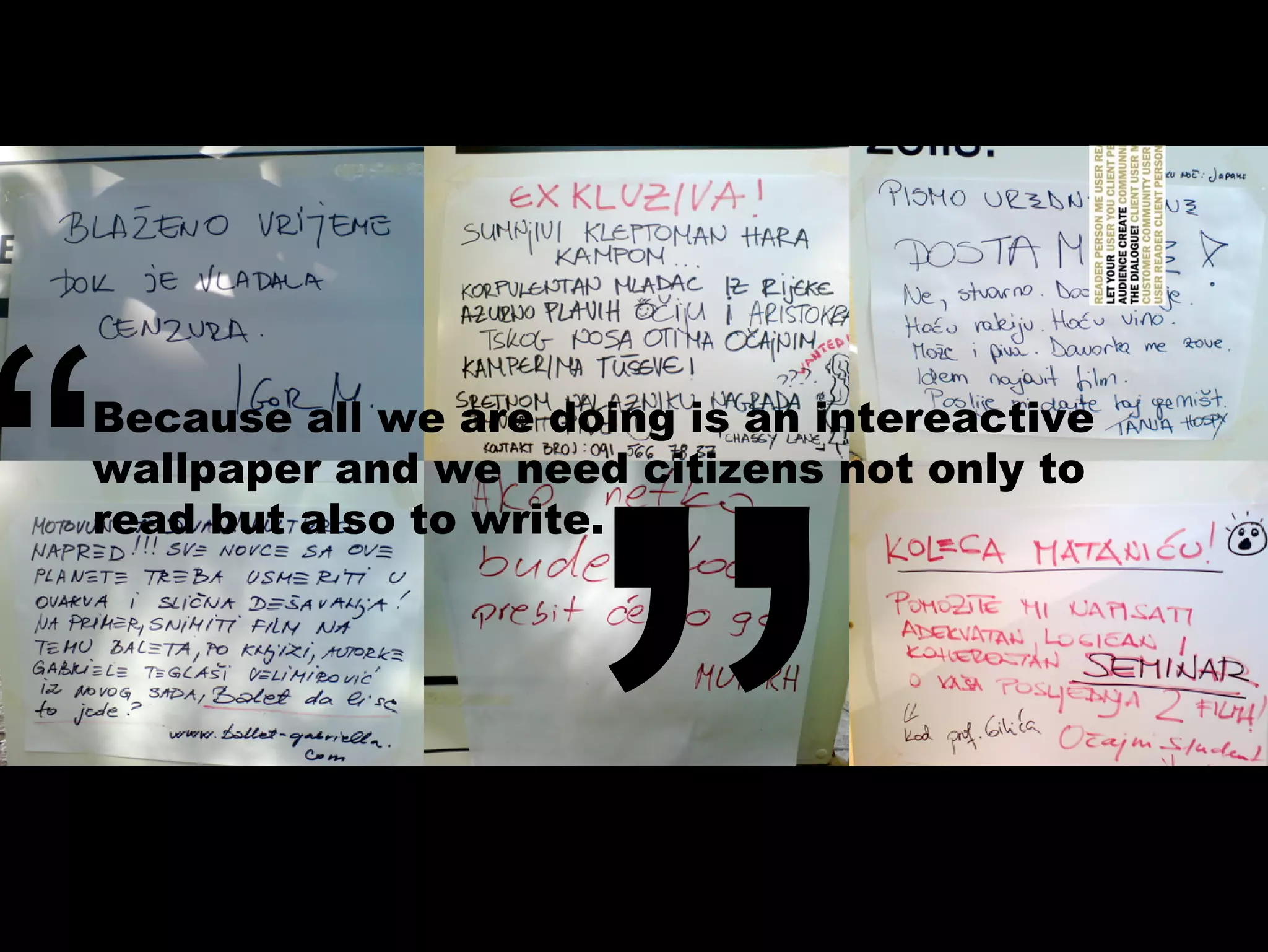 Because all we are doing is an intereactive
wallpaper and we need citizens not only to
read but also to write.
 