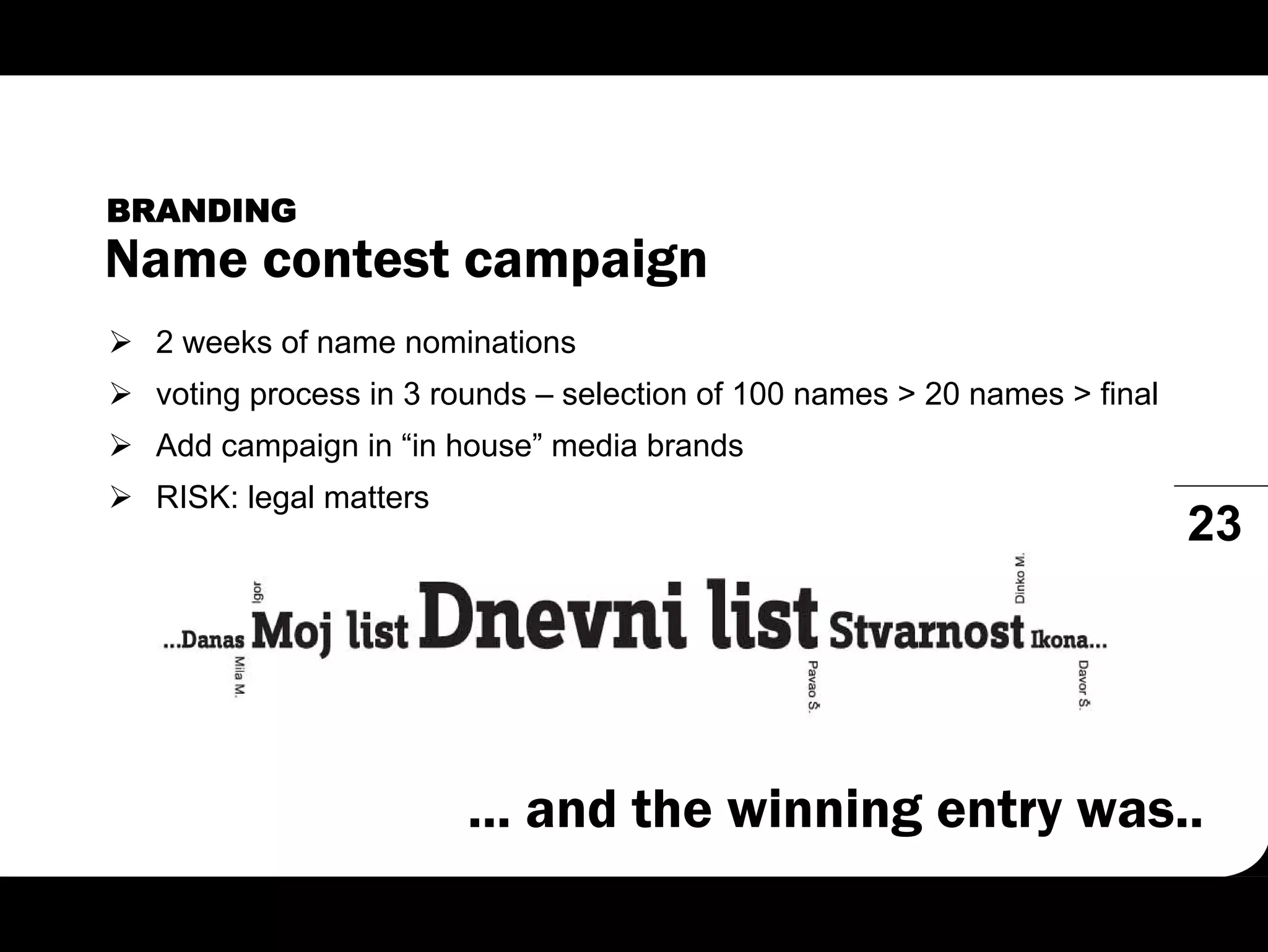 BRANDING
Name contest campaign
  2 weeks of name nominations
  voting process in 3 rounds – selection of 100 names > 20 names > final
  Add campaign in “in house” media brands
  RISK: legal matters
                                                                           23




                        ... and the winning entry was..
 