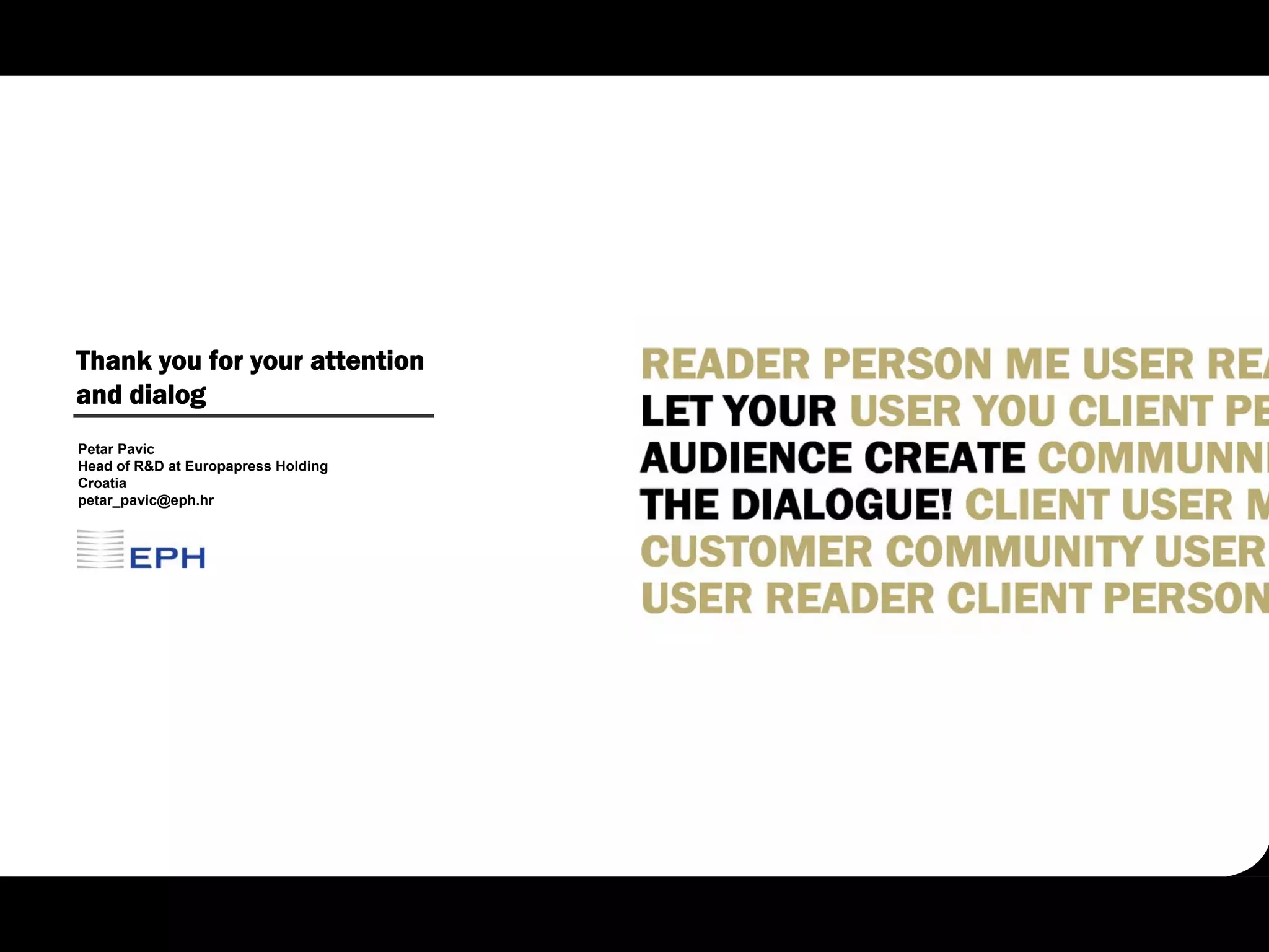 Thank you for your attention
and dialog
Petar Pavic
Head of R&D at Europapress Holding
Croatia
petar_pavic@eph.hr
 