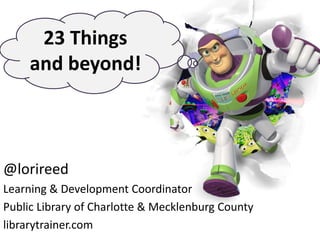 23 Things and beyond! @lorireed Learning & Development Coordinator Public Library of Charlotte & Mecklenburg County librarytrainer.com        