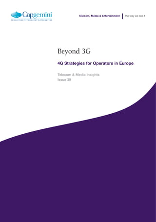 Telecom, Media & Entertainment   the way we see it




Beyond 3G
4G Strategies for Operators in Europe

Telecom & Media Insights
Issue 39
 