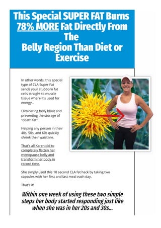 This Special SUPER FAT Burns
78% MORE Fat Directly From
The
Belly Region Than Diet or
Exercise
In other words, this specia...