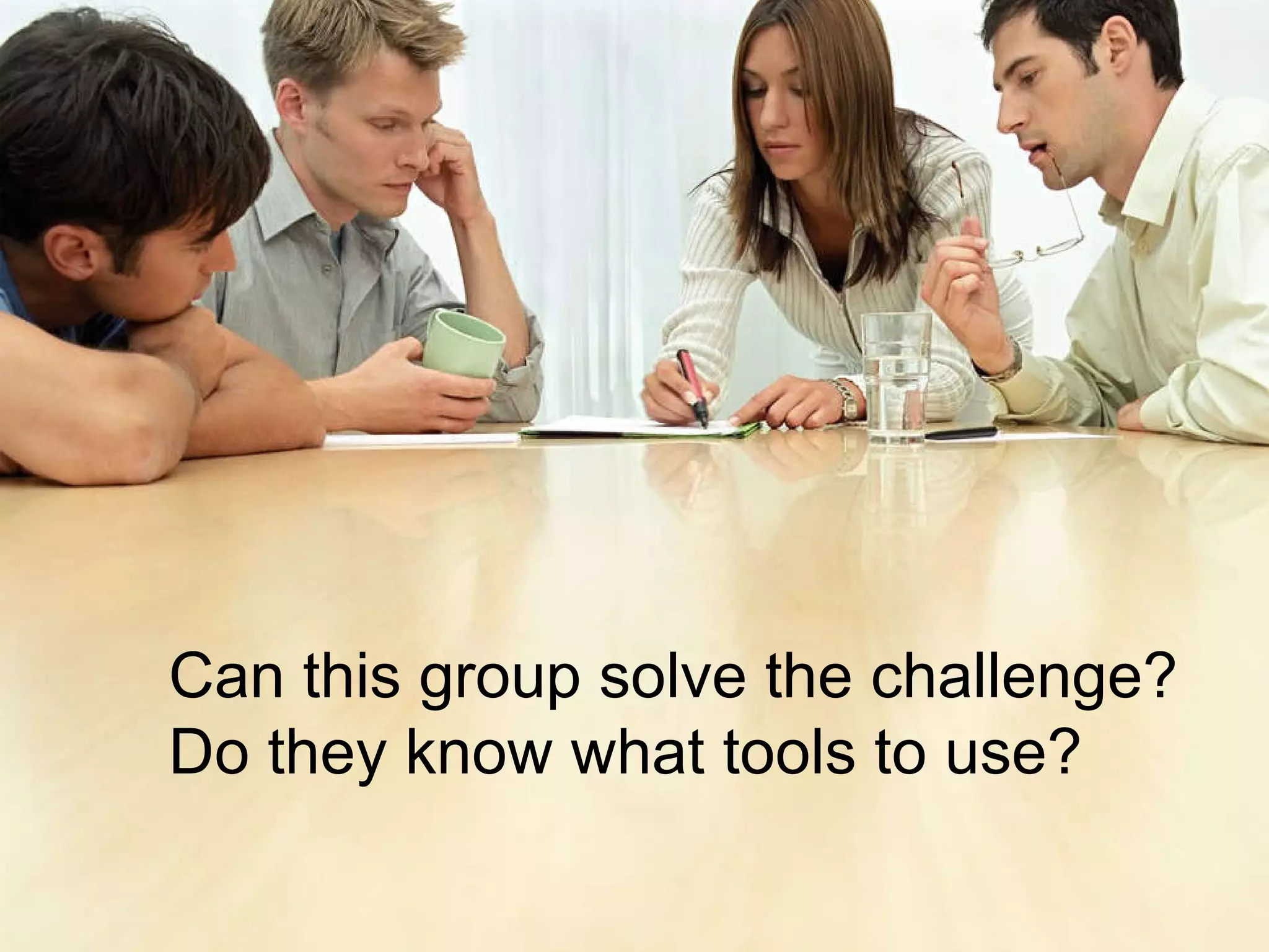 Can this group solve the challenge?  Do they know what tools to use? 