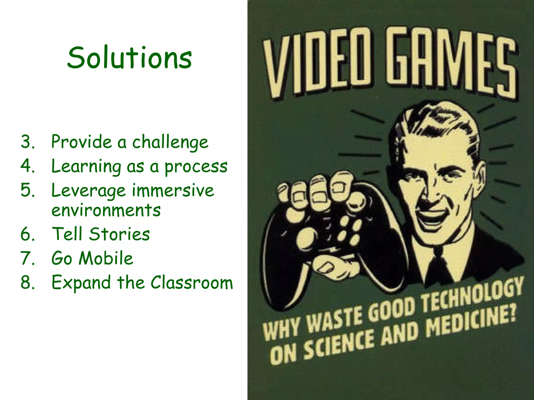 Solutions Provide a challenge Learning as a process Leverage immersive environments Tell Stories Go Mobile Expand the Classroom 