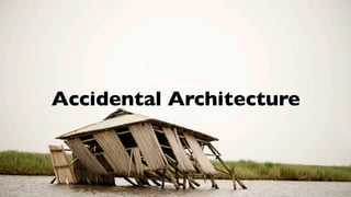 Accidental Architecture
 