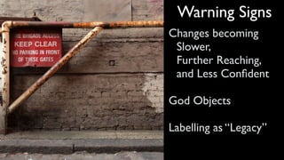 Warning Signs
Changes becoming
Slower,
Further Reaching,
and Less Conﬁdent
 
God Objects
 
Labelling as “Legacy”
 
