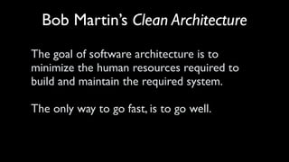 Bob Martin’s Clean Architecture
The goal of software architecture is to
minimize the human resources required to
build and maintain the required system.
 
The only way to go fast, is to go well.
 