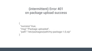 (intermittent) Error 401
on package upload success
{
“success”:true,
"msg":"Package uploaded”,
“path”:”/etc/packages/path/...