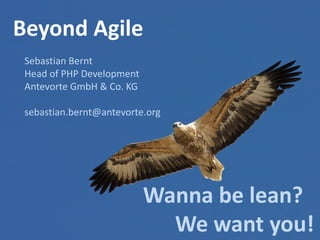 Beyond Agile
Sebastian Bernt
Head of PHP Development
Antevorte GmbH & Co. KG
sebastian.bernt@antevorte.org

Wanna be lean?
We want you!

 