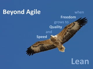Beyond Agile

when
Freedom
grows to
Quality
and
Speed

Lean

 