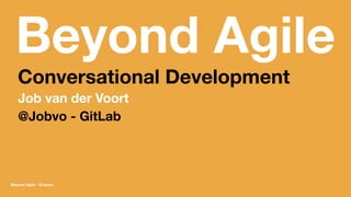 Beyond Agile
Conversational Development
Job van der Voort
@Jobvo - GitLab
Beyond Agile - @Jobvo
 