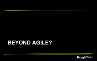 BEYOND AGILE?
 