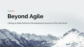 Beyond Agile
Taking an Agile Software Development process to the next level
 
