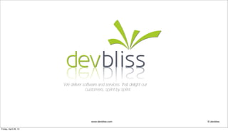 www.devbliss.com © devbliss
We deliver software and services that delight our
customers, sprint by sprint.
Friday, April 26, 13
 