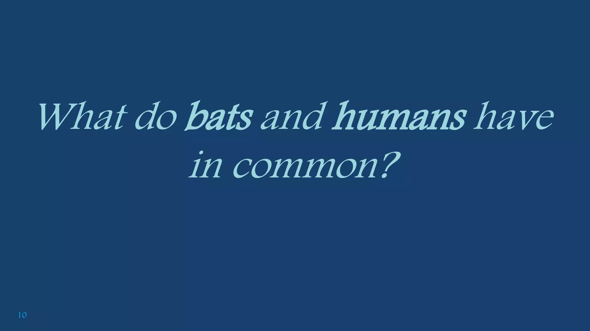 10
What do bats and humans have
in common?
 