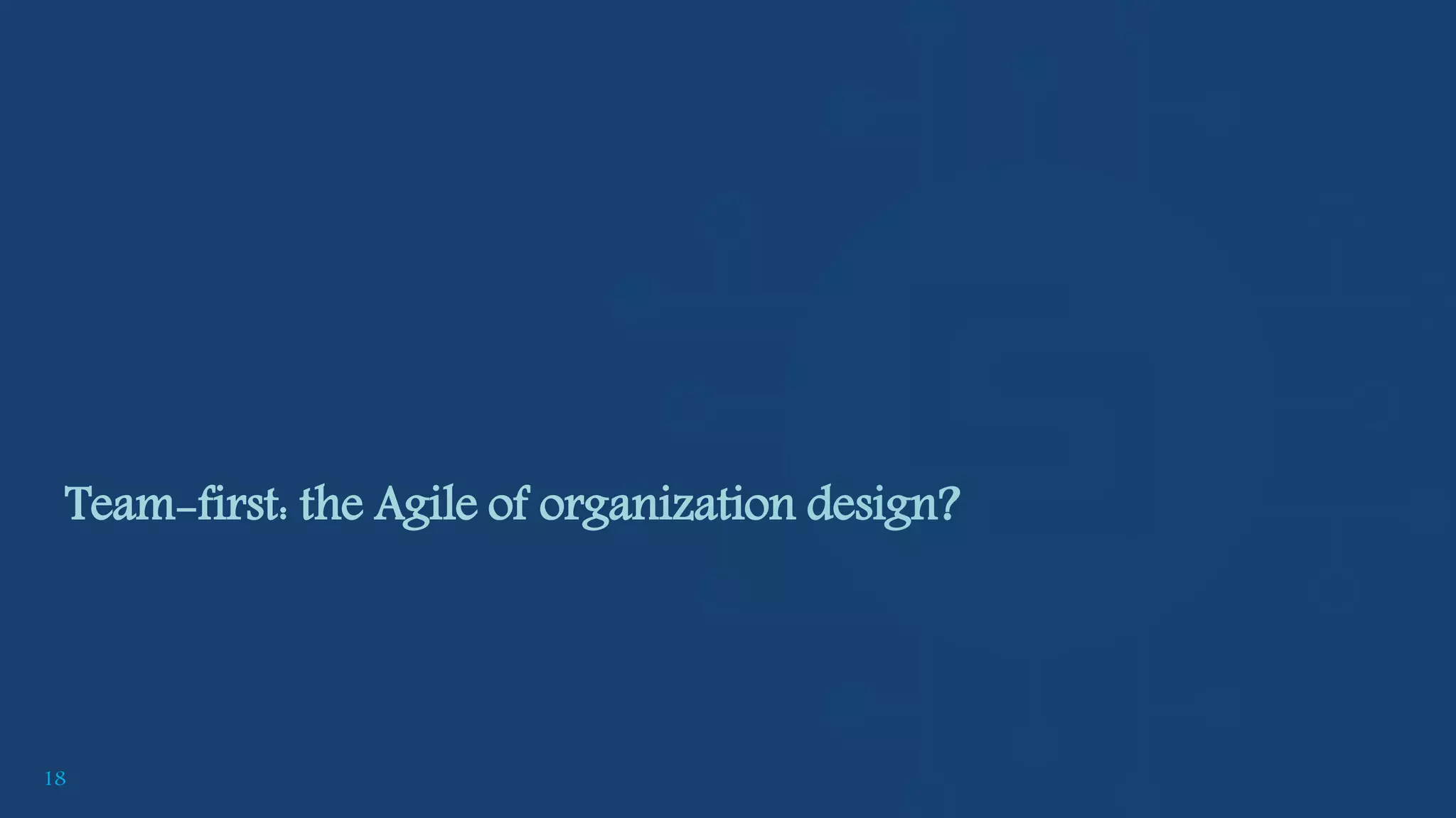 18
Team-first: the Agile of organization design?
 