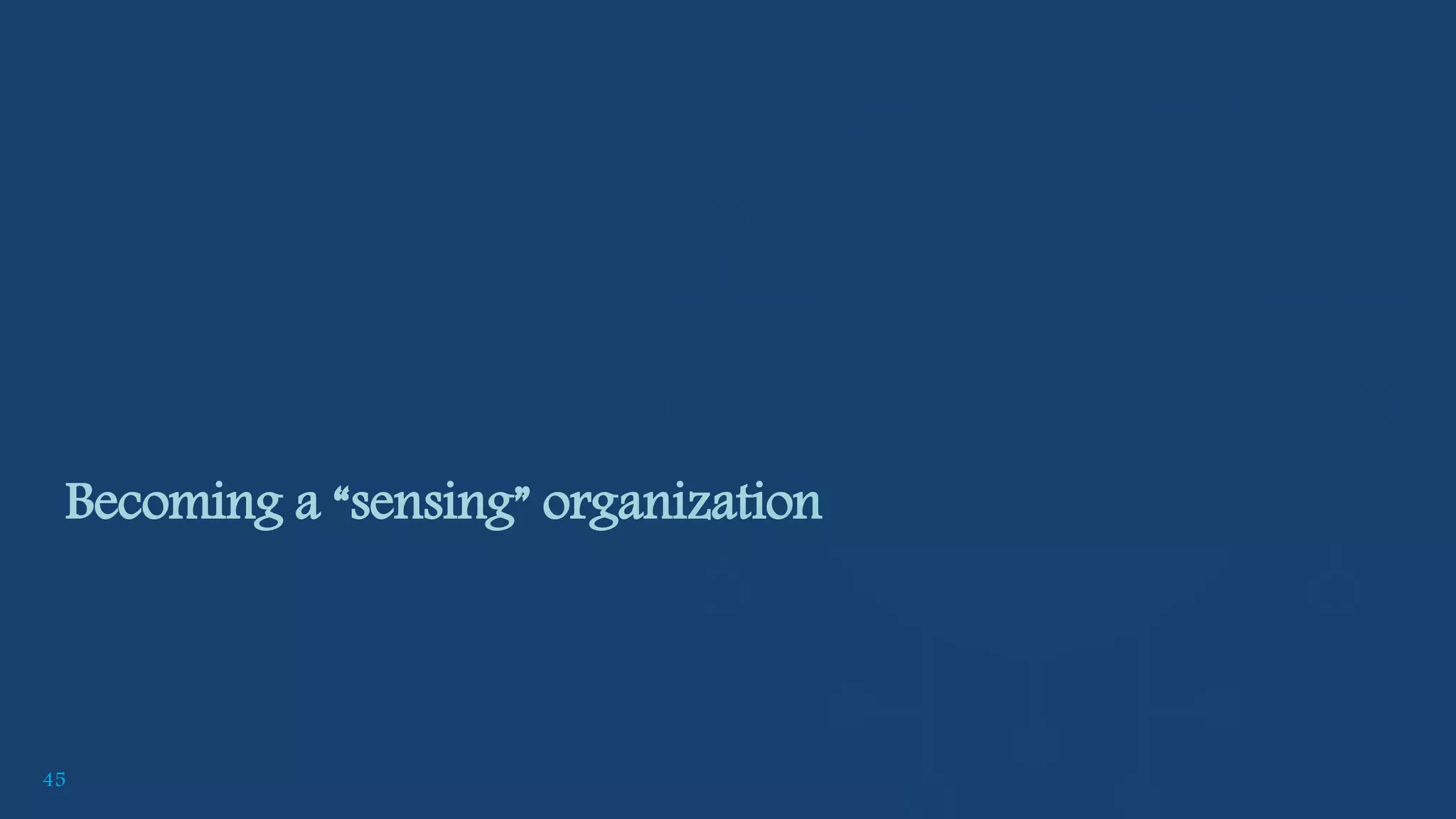45
Becoming a “sensing” organization
 