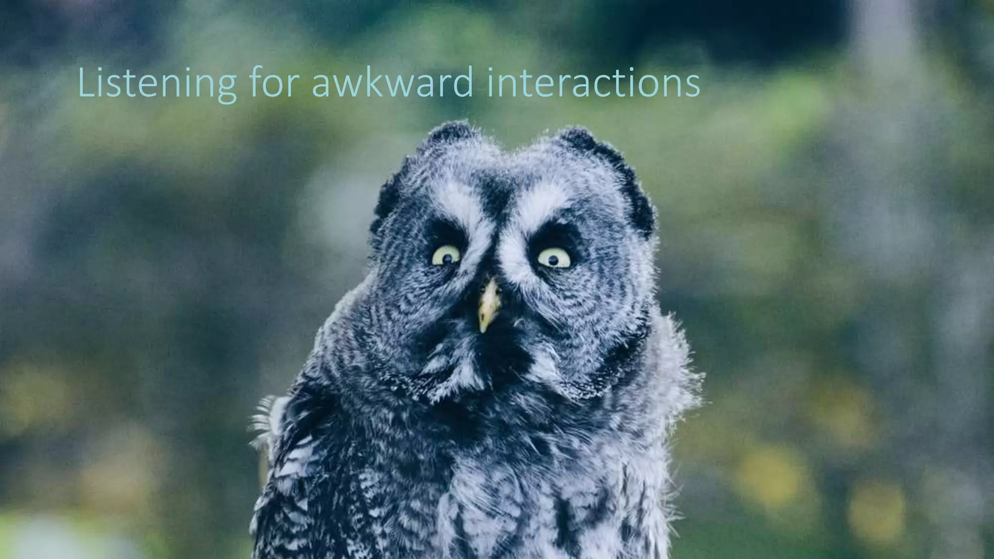 46
Listening for awkward interactions
 