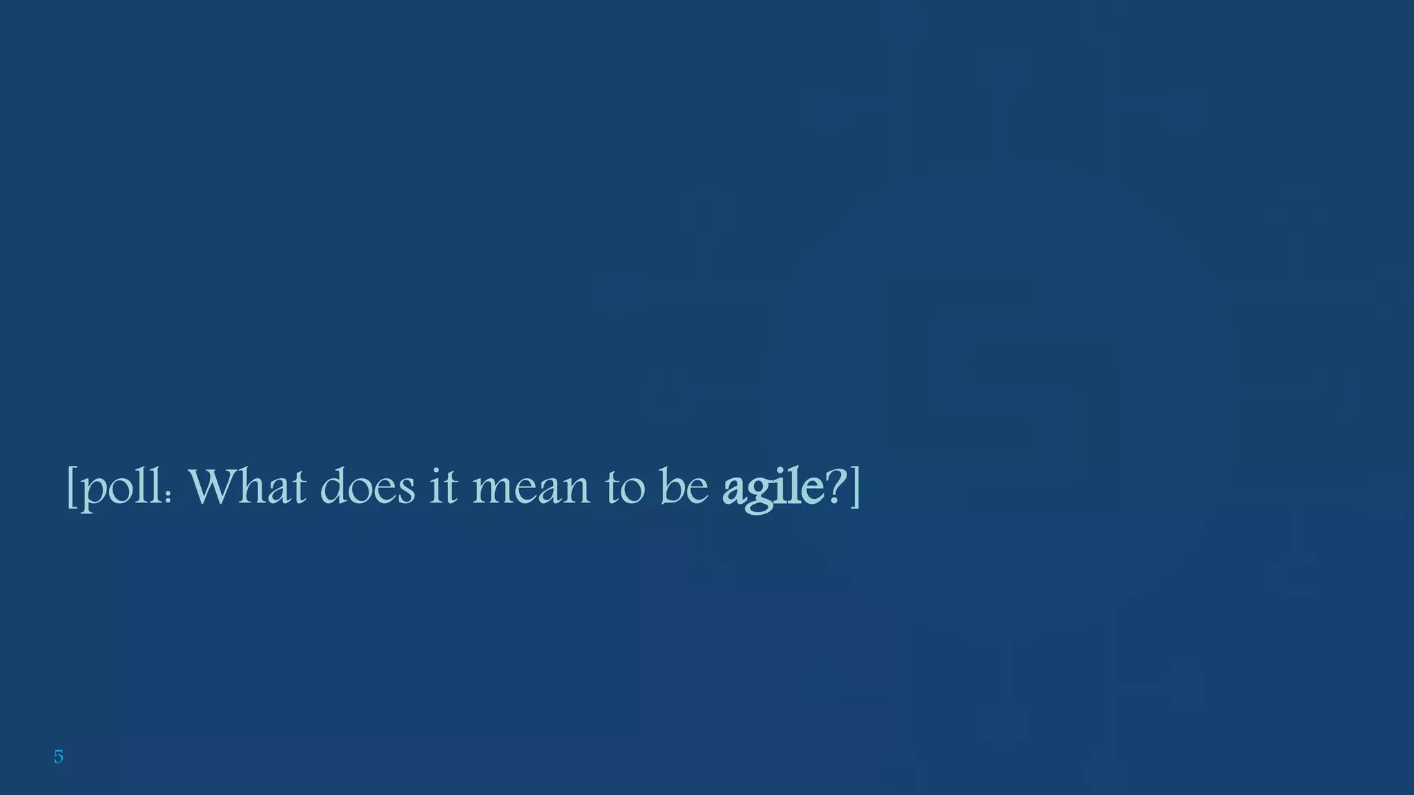 5
[poll: What does it mean to be agile?]
 