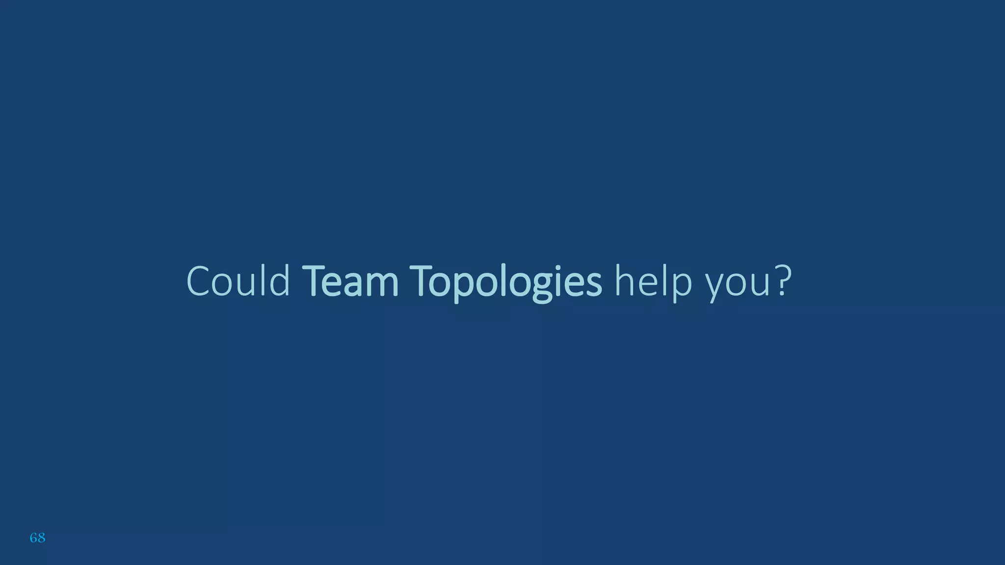 68
Could Team Topologies help you?
 