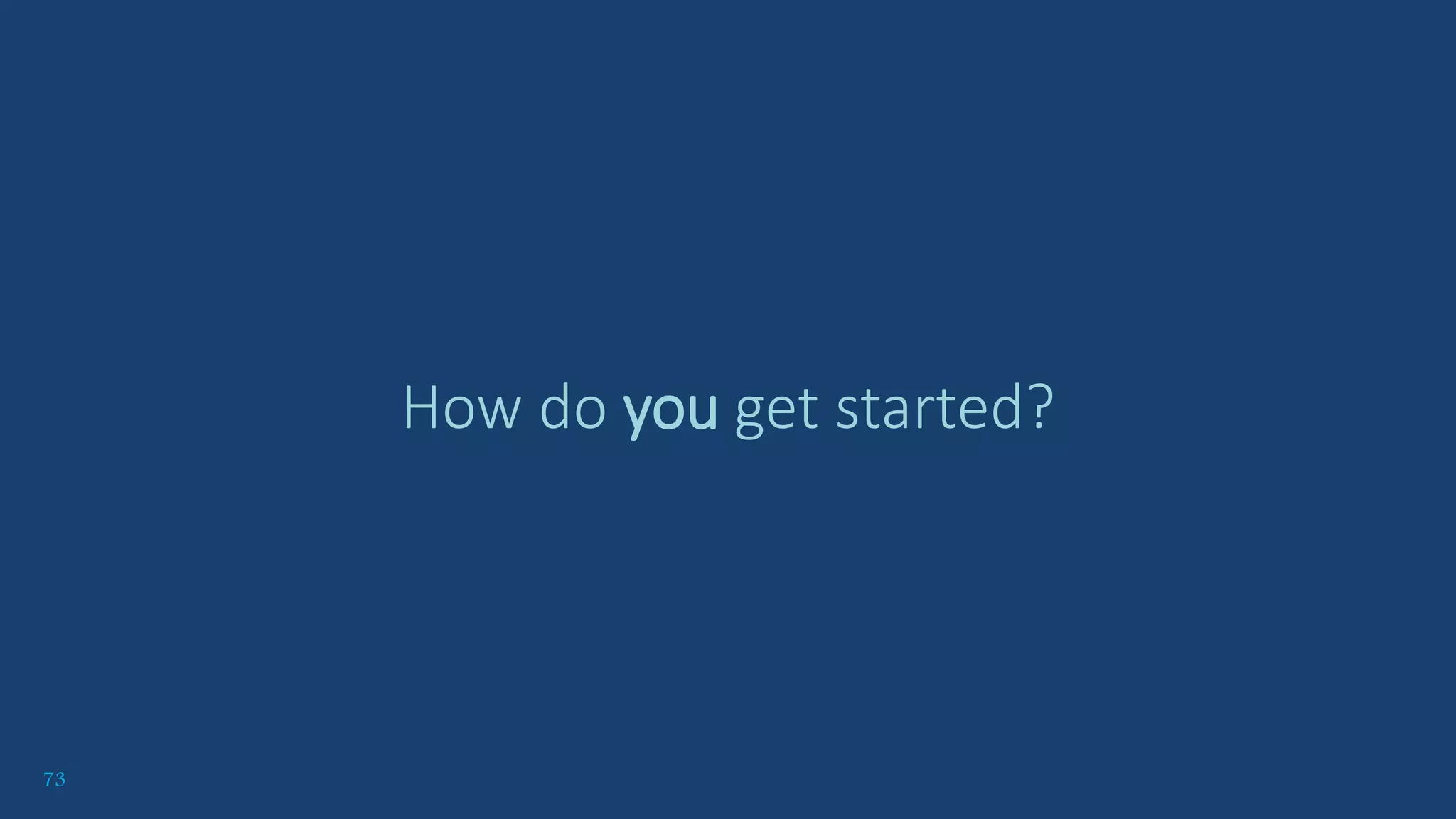 73
How do you get started?
 