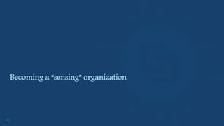 45
Becoming a “sensing” organization
 