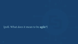 5
[poll: What does it mean to be agile?]
 