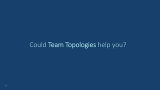 68
Could Team Topologies help you?
 