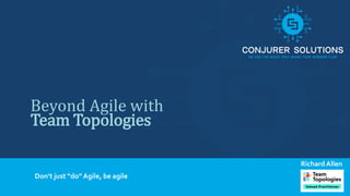 1
Beyond Agile with
Team Topologies
Don’t just “do” Agile, be agile
Richard Allen
 