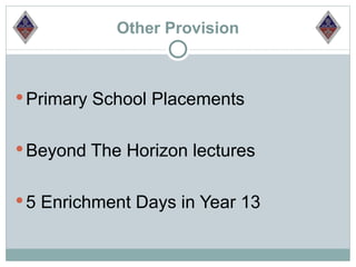 Other Provision



 Primary School Placements


 Beyond The Horizon lectures


 5 Enrichment Days in Year 13
 