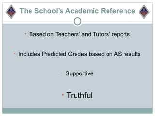 The School’s Academic Reference


   • Based on Teachers’ and Tutors’ reports


• Includes Predicted Grades based on AS results


                 • Supportive



                 • Truthful
 