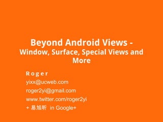 Beyond Android Views - Window, Surface, Special Views and More Roger [email_address] [email_address] www.twitter.com/roger2yi + 易旭昕  in Google+ 