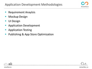 Application Development Methodologies 
 Requirement Anaylsis 
 Mockup Design 
 UI Design 
 Application Development 
 Application Testing 
 Publishing & App Store Optimization 
 