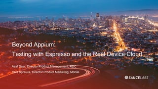Beyond Appium:
Testing with Espresso and the Real Device Cloud
Asaf Saar, Director Product Management, RDC
Clint Sprauve, Director Product Marketing, Mobile
 
