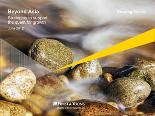 Beyond Asia             Growing Beyond
Strategies to support
the quest for growth
June 2012
 