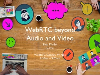 WebRTC beyond
Audio and Video
Silvia Pfeiffer
Coviu
WebRTC Summit, 4th Nov
8:30am – 9:05am
 