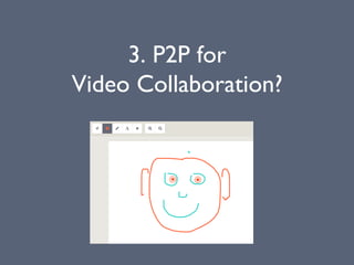 3. P2P for
Video Collaboration?
 