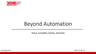 Beyond Automation
Tanya, Sumedha, Kishan, Harmeet
Date: 23. 08. 18Learning circles
 