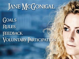 Jane McGonigal
Goals
Rules
Feedback
Voluntary Participation
 