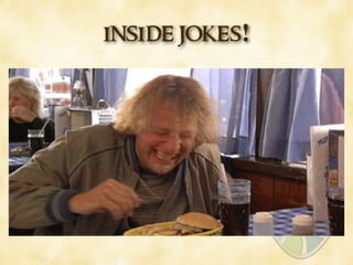 inside jokes!
 
